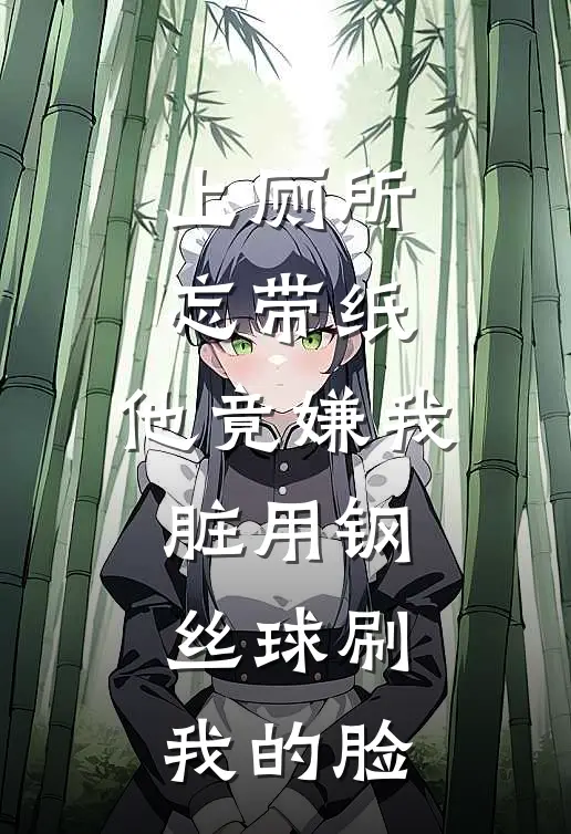 上厕所忘带纸，他竟嫌我脏用钢丝球刷我的脸