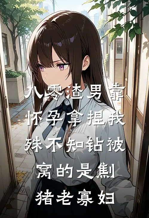 八零渣男靠怀孕拿捏我，殊不知钻被窝的是劁猪老寡妇