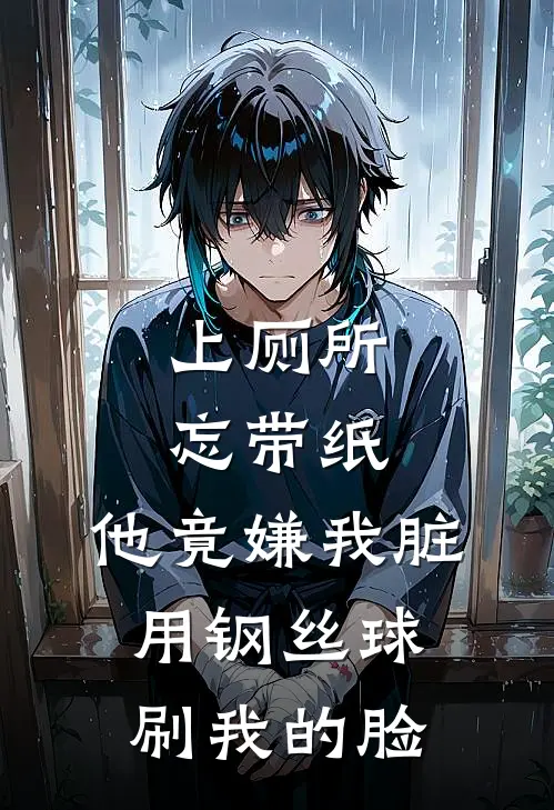 上厕所忘带纸，他竟嫌我脏用钢丝球刷我的脸