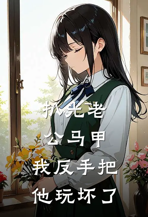 扒光老公马甲，我反手把他玩坏了