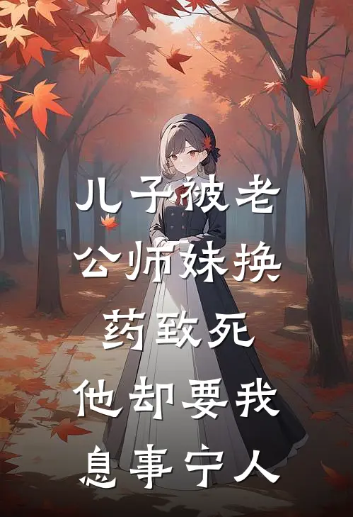 《儿子被老公师妹换药致死，他却要我息事宁人》林倩江辰已完结小说_儿子被老公师妹换药致死，他却要我息事宁人(林倩江辰)火爆小说