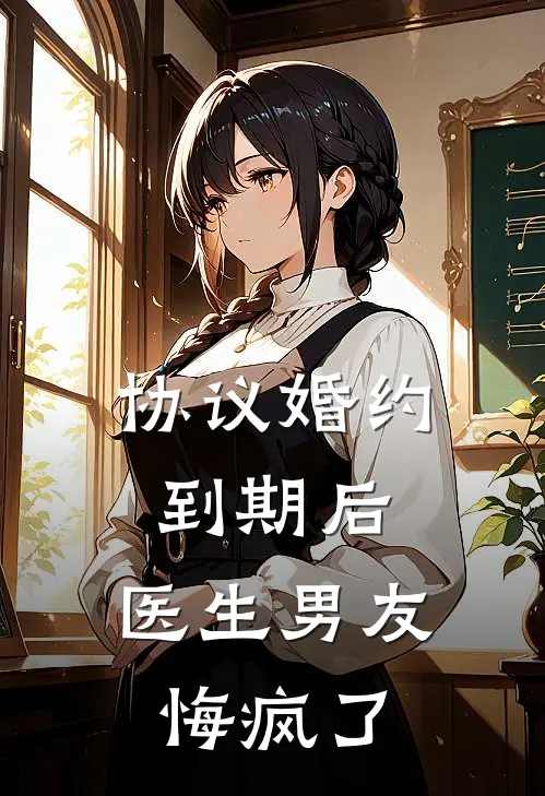 协议婚约到期后，医生男友悔疯了