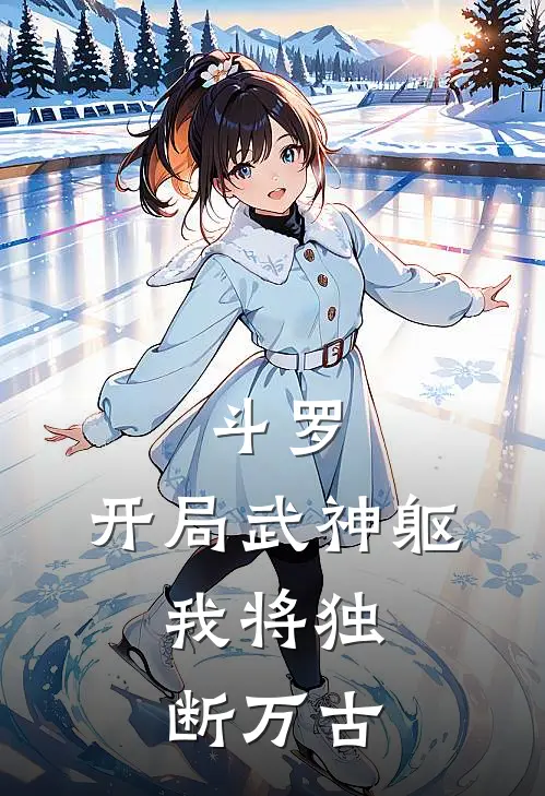 《斗罗：开局武神躯，我将独断万古》林阳比比东全本阅读_(林阳比比东)全集阅读