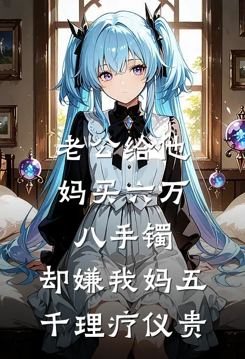 老公给他妈买六万八手镯，却嫌我妈五千理疗仪贵