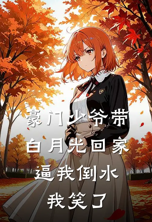 豪门少爷带白月光回家，逼我倒水，我笑了