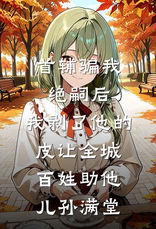 首辅骗我绝嗣后，我剥了他的皮让全城百姓助他儿孙满堂