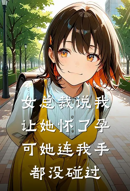 女总裁说我让她怀了孕，可她连我手都没碰过迈巴赫陈阳免费小说在线看_完本小说阅读女总裁说我让她怀了孕，可她连我手都没碰过(迈巴赫陈阳)