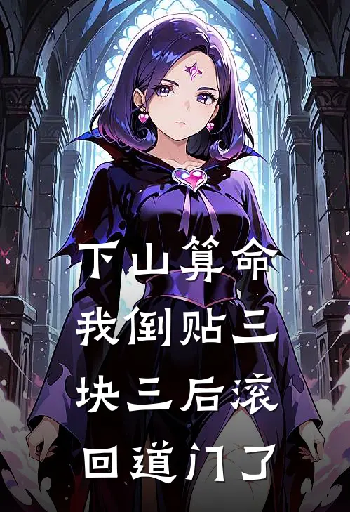 下山算命，我倒贴三块三后滚回道门了抖音热门小说完整版免费阅读_热门小说排行榜下山算命，我倒贴三块三后滚回道门了(抖音热门)