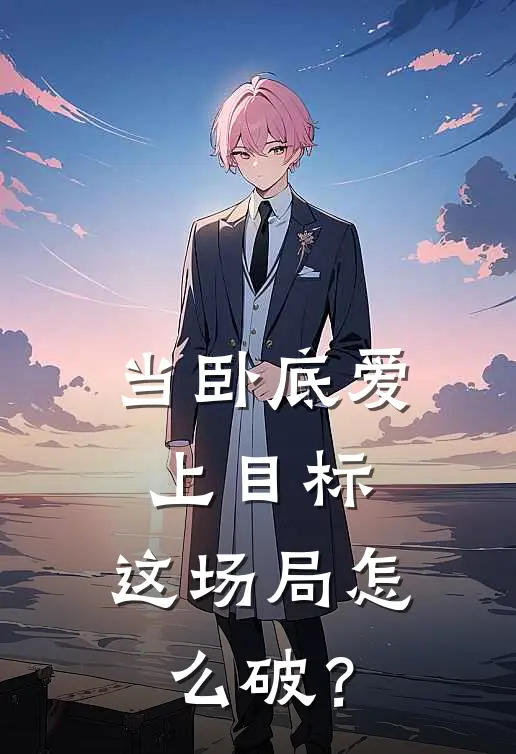 当卧底爱上目标，这场局怎么破？沈屹陈砚免费小说全集_免费小说在哪看当卧底爱上目标，这场局怎么破？(沈屹陈砚)