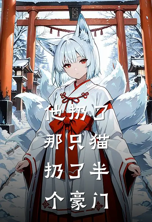 他扔了那只猫，扔了半个豪门(林念傅言戍)最新免费小说_完本小说免费阅读他扔了那只猫，扔了半个豪门林念傅言戍