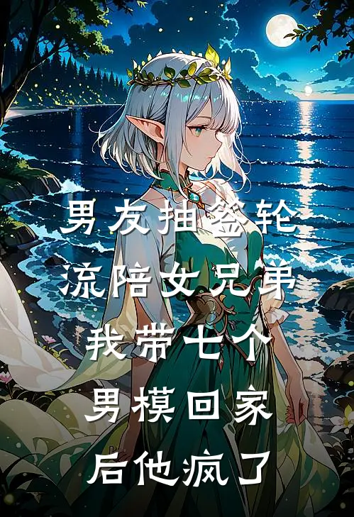 男友抽签轮流陪女兄弟，我带七个男模回家后他疯了