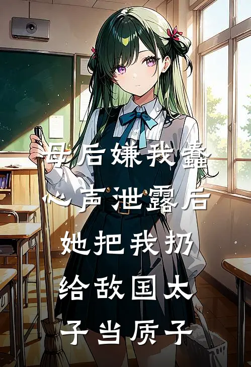 母后嫌我蠢，心声泄露后，她把我扔给敌国太子当质子抖音热门免费小说大全_小说完结母后嫌我蠢，心声泄露后，她把我扔给敌国太子当质子(抖音热门)