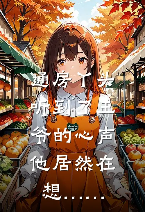 通房丫头听到了王爷的心声，他居然在想……阿萤沈玉衡最新小说推荐_热门小说排行榜通房丫头听到了王爷的心声，他居然在想……(阿萤沈玉衡)