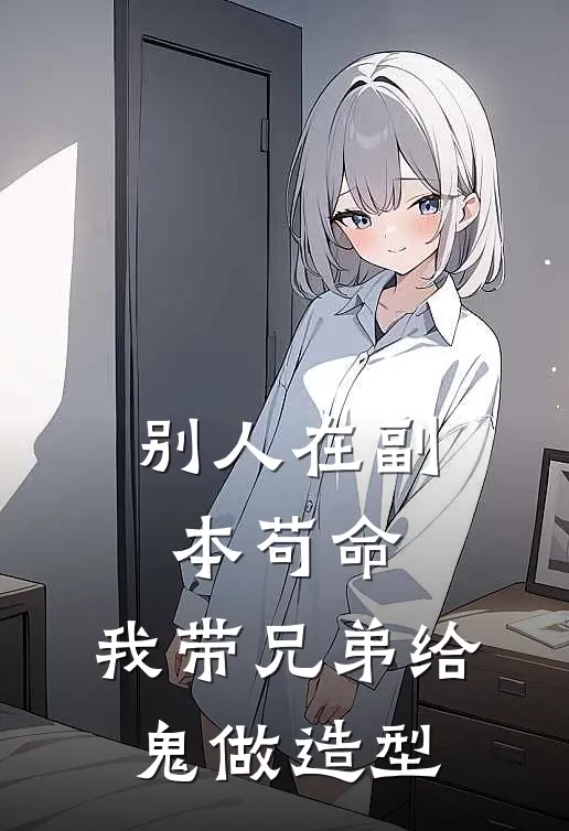 别人在副本苟命，我带兄弟给鬼做造型张敬山林默热门小说排行_免费阅读全文别人在副本苟命，我带兄弟给鬼做造型(张敬山林默)