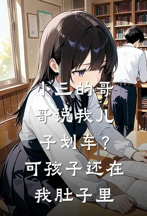 小三的哥哥说我儿子划车？可孩子还在我肚子里(林轩白薇薇)全本免费小说_阅读免费小说小三的哥哥说我儿子划车？可孩子还在我肚子里林轩白薇薇