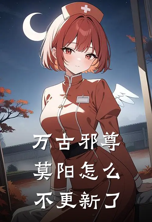 万古邪尊莫阳怎么不更新了