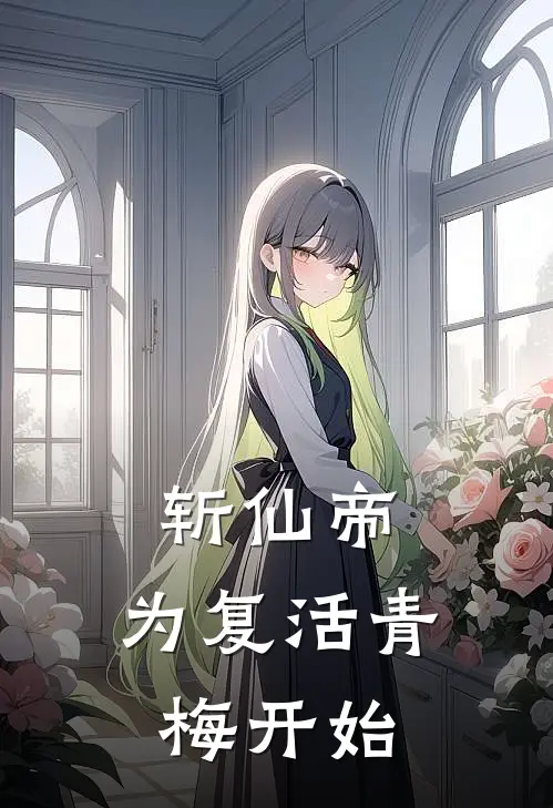 斩仙帝：为复活青梅开始(苏斩张麻子)已完结小说_小说免费阅读斩仙帝：为复活青梅开始苏斩张麻子