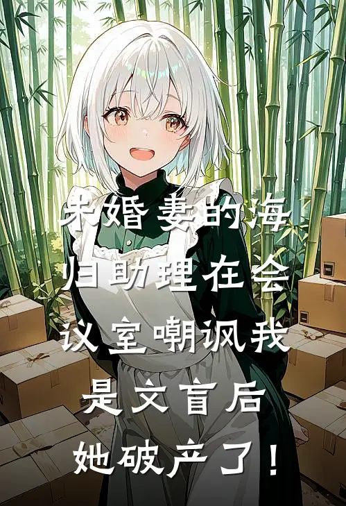 未婚妻的海归助理在会议室嘲讽我是文盲后，她破产了！(陈峰陈总)小说免费阅读_热门小说阅读未婚妻的海归助理在会议室嘲讽我是文盲后，她破产了！陈峰陈总