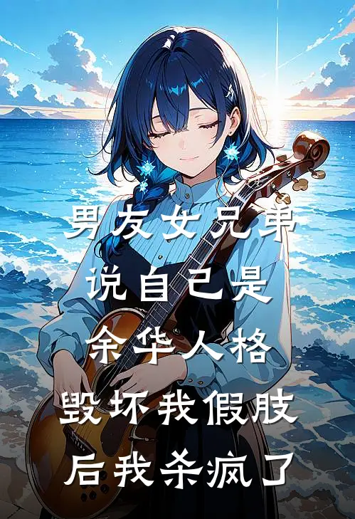 男友女兄弟说自己是余华人格，毁坏我假肢后我杀疯了顾宴黎夏完整版在线阅读_顾宴黎夏完整版阅读