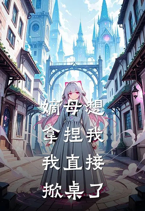 嫡母想拿捏我，我直接掀桌了