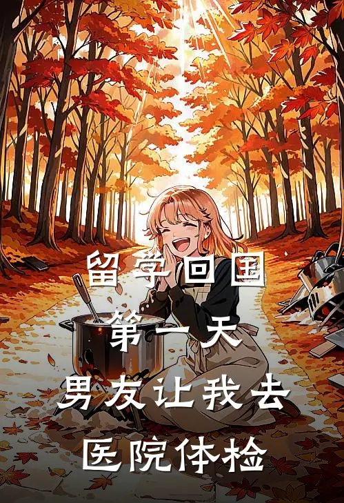 《留学回国第一天，男友让我去医院体检》青梅孙妍全集免费在线阅读_(青梅孙妍)全章节免费在线阅读