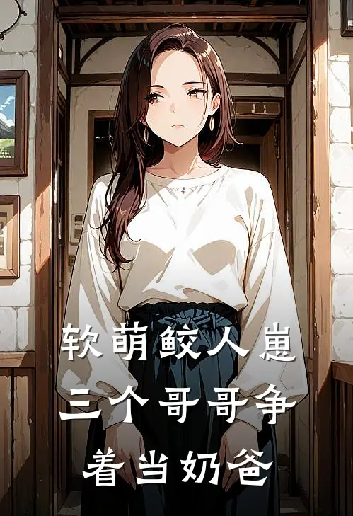 软萌鲛人崽：三个哥哥争着当奶爸(云潮肖凌)全本免费小说_最新章节列表软萌鲛人崽：三个哥哥争着当奶爸(云潮肖凌)