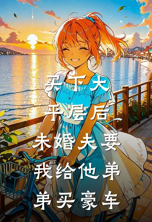 买下大平层后，未婚夫要我给他弟弟买豪车(陈云轩陈凯庭)完整版免费全文阅读_完本小说推荐买下大平层后，未婚夫要我给他弟弟买豪车(陈云轩陈凯庭)