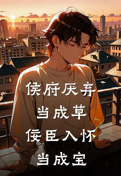 侯府厌弃当成草，佞臣入怀当成宝