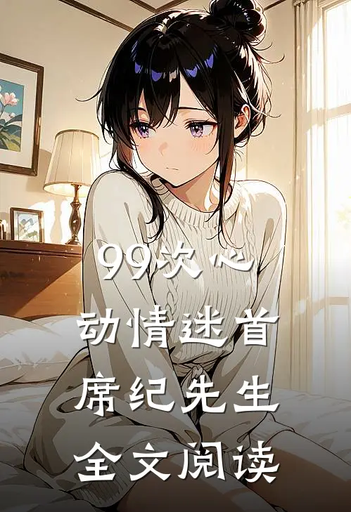 99次心动情迷首席纪先生全文阅读