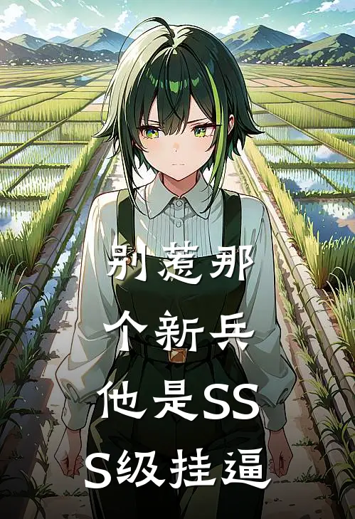 李杰程浩(别惹那个新兵，他是SSS级挂逼)全集阅读_《别惹那个新兵，他是SSS级挂逼》全文免费阅读