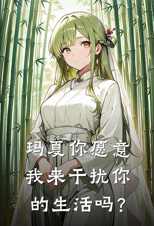 玛夏你愿意我来干扰你的生活吗？(叶羽玛夏)全文免费在线阅读_玛夏你愿意我来干扰你的生活吗？热门小说