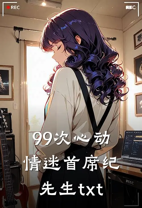 99次心动情迷首席纪先生txt