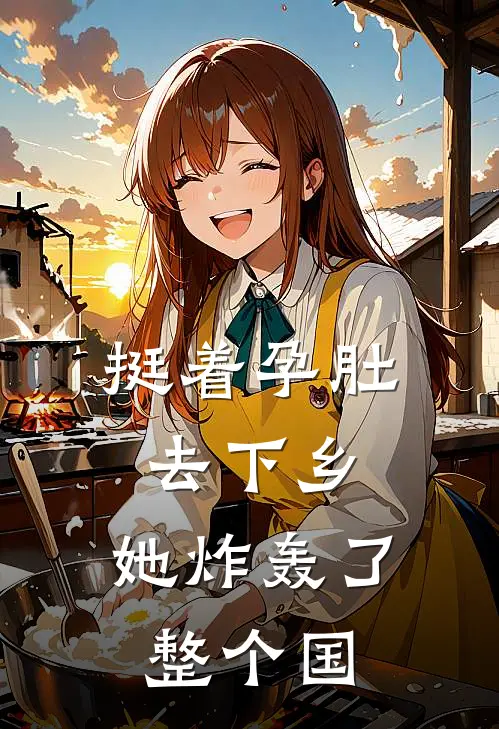 挺着孕肚去下乡，她炸轰了整个国姜望舒徐彩霞免费完结小说_完本完结小说挺着孕肚去下乡，她炸轰了整个国(姜望舒徐彩霞)