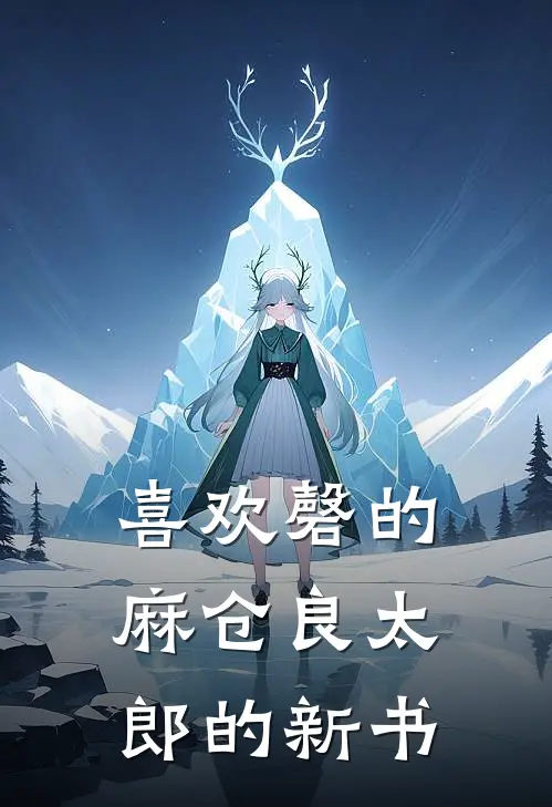 喜欢磬的麻仓良太郎的新书(王谏蒋琪)完整版小说全文免费阅读_免费阅读无弹窗喜欢磬的麻仓良太郎的新书王谏蒋琪