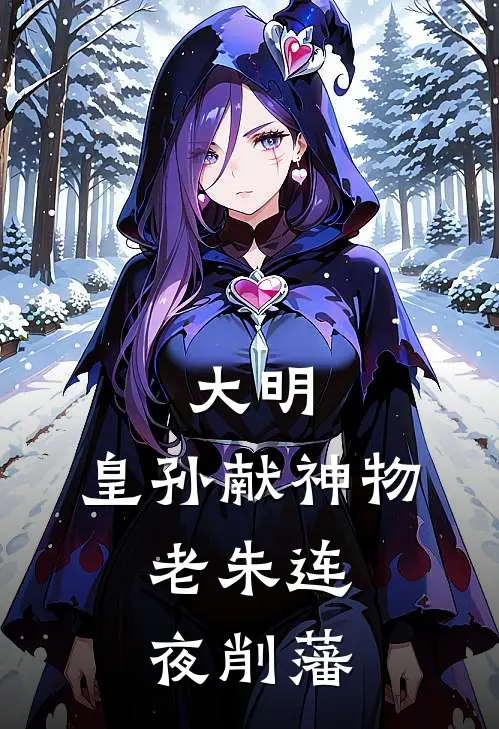 大明：皇孙献神物，老朱连夜削藩(朱允炆朱元璋)免费阅读全文_免费完结版小说大明：皇孙献神物，老朱连夜削藩朱允炆朱元璋