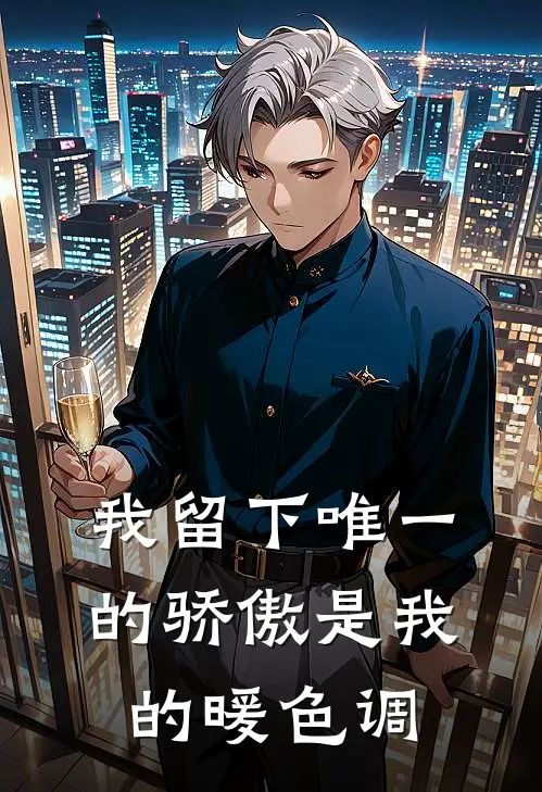 我留下唯一的骄傲是我的暖色调逸飞花姐最新章节免费阅读_我留下唯一的骄傲是我的暖色调全文免费在线阅读