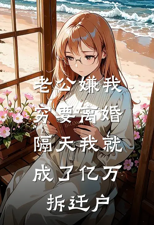 老公嫌我穷要离婚，隔天我就成了亿万拆迁户(林贺阳林恒)免费阅读无弹窗_最新好看小说推荐老公嫌我穷要离婚，隔天我就成了亿万拆迁户林贺阳林恒