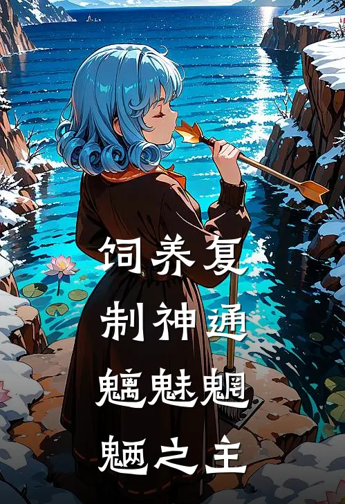 饲养复制神通：魑魅魍魉之主(苏宴姜子牙)在线免费小说_热门网络小说饲养复制神通：魑魅魍魉之主苏宴姜子牙