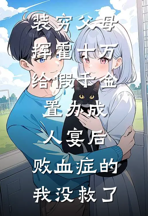 装穷父母挥霍十万给假千金置办成人宴后，败血症的我没救了(抖音热门)好看的完结小说_热门小说推荐装穷父母挥霍十万给假千金置办成人宴后，败血症的我没救了抖音热门