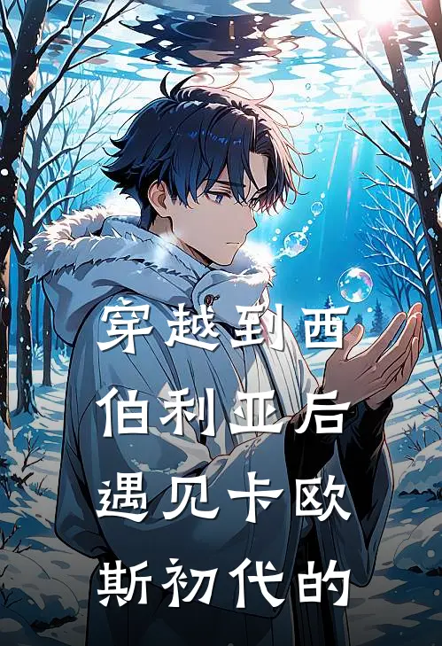 穿越到西伯利亚后遇见卡欧斯初代的