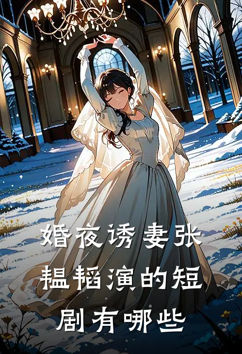 婚夜诱妻张韫韬演的短剧有哪些