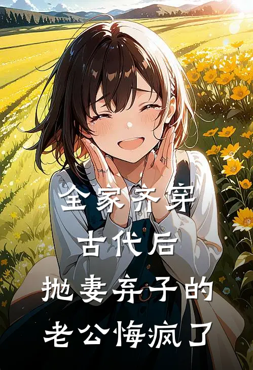 全家齐穿古代后，抛妻弃子的老公悔疯了