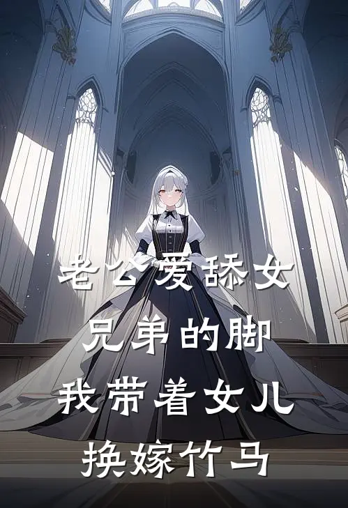 老公爱舔女兄弟的脚，我带着女儿换嫁竹马