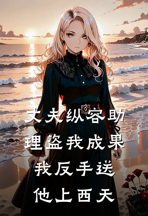 丈夫纵容助理盗我成果，我反手送他上西天