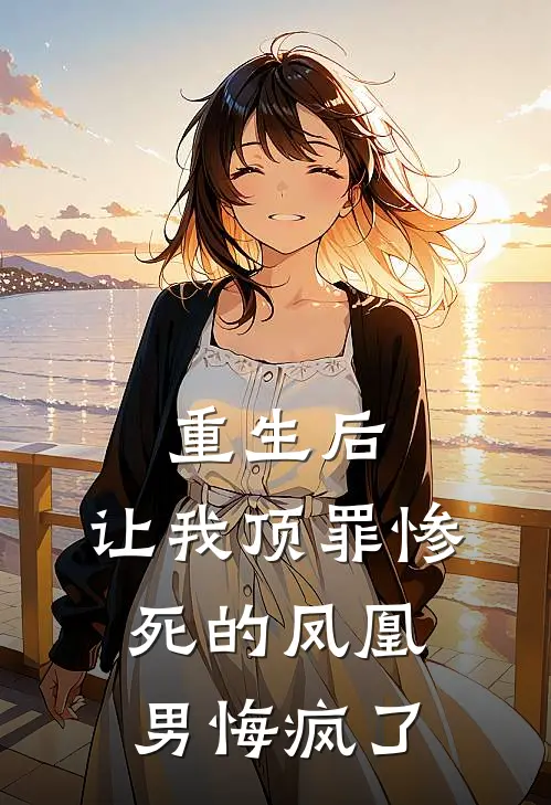 重生后，让我顶罪惨死的凤凰男悔疯了