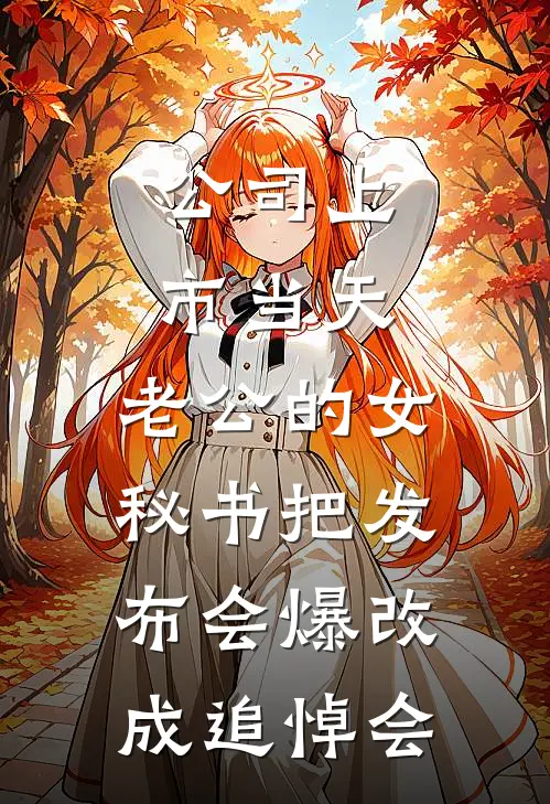 公司上市当天，老公的女秘书把发布会爆改成追悼会