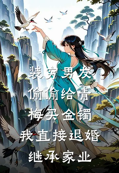 装穷男友偷偷给青梅买金镯，我直接退婚继承家业