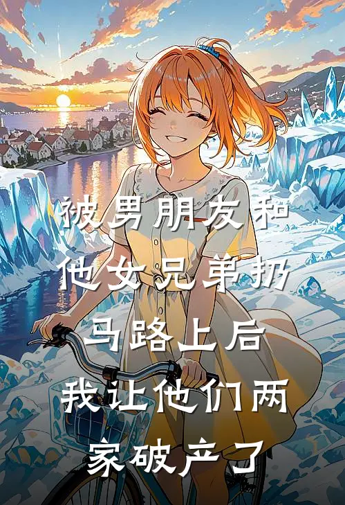 被男朋友和他女兄弟扔马路上后，我让他们两家破产了